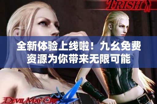 全新体验上线啦！九幺免费资源为你带来无限可能