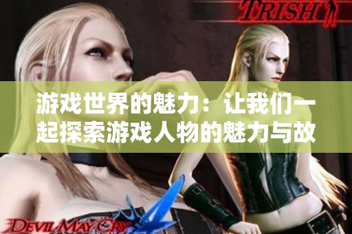 游戏世界的魅力：让我们一起探索游戏人物的魅力与故事