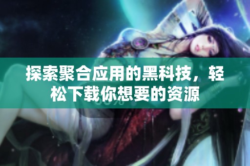 探索聚合应用的黑科技，轻松下载你想要的资源