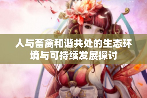 人与畜禽和谐共处的生态环境与可持续发展探讨