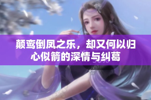 颠鸾倒凤之乐，却又何以归心似箭的深情与纠葛