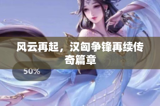 风云再起，汉匈争锋再续传奇篇章