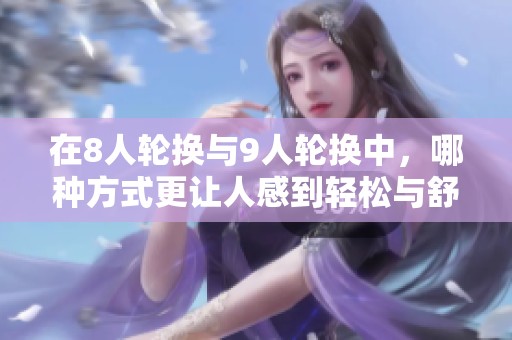 在8人轮换与9人轮换中，哪种方式更让人感到轻松与舒适