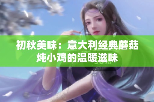 初秋美味：意大利经典蘑菇炖小鸡的温暖滋味