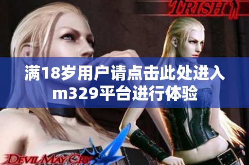 满18岁用户请点击此处进入m329平台进行体验