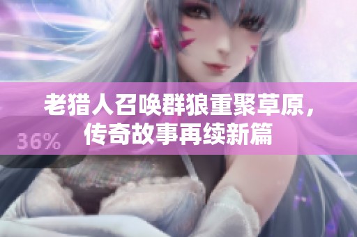 老猎人召唤群狼重聚草原，传奇故事再续新篇
