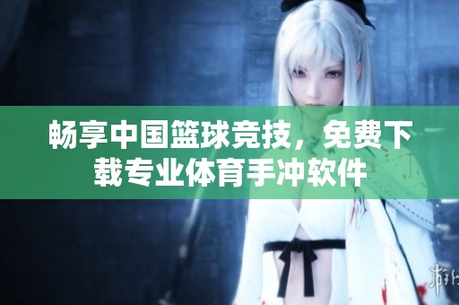 畅享中国篮球竞技，免费下载专业体育手冲软件
