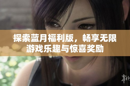 探索蓝月福利版，畅享无限游戏乐趣与惊喜奖励