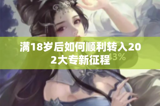 满18岁后如何顺利转入202大专新征程