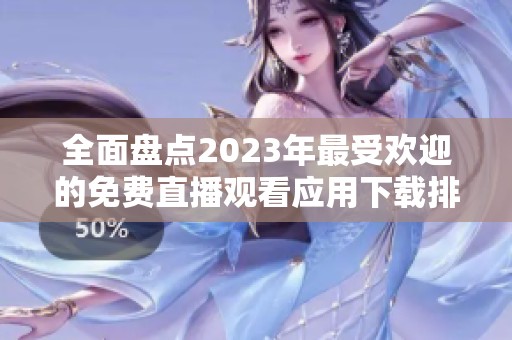 全面盘点2023年最受欢迎的免费直播观看应用下载排行