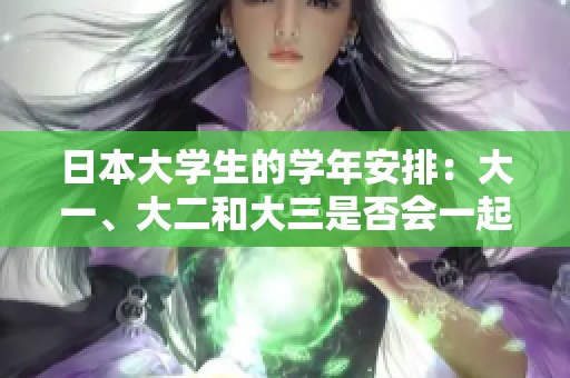日本大学生的学年安排：大一、大二和大三是否会一起上课？