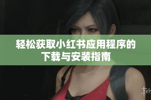 轻松获取小红书应用程序的下载与安装指南