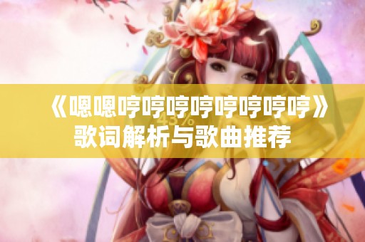 《嗯嗯哼哼哼哼哼哼哼哼》歌词解析与歌曲推荐