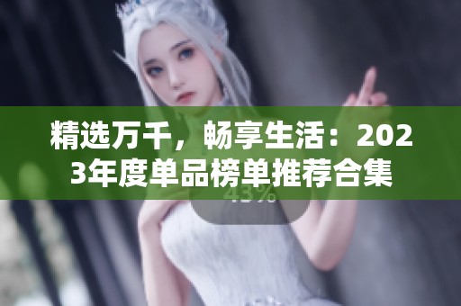 精选万千，畅享生活：2023年度单品榜单推荐合集