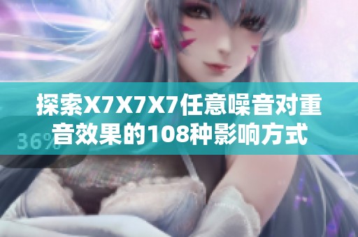 探索X7X7X7任意噪音对重音效果的108种影响方式