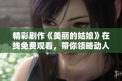 精彩剧作《美丽的姑娘》在线免费观看，带你领略动人故事