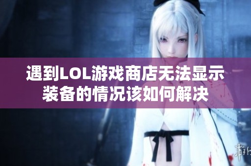 遇到LOL游戏商店无法显示装备的情况该如何解决