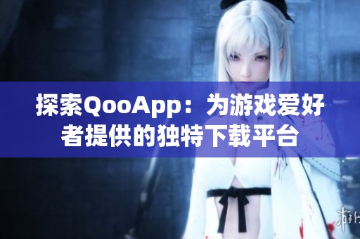 探索QooApp：为游戏爱好者提供的独特下载平台