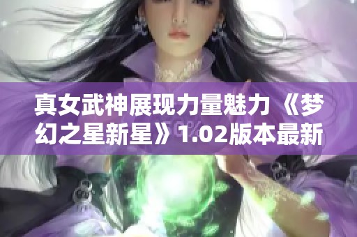 真女武神展现力量魅力 《梦幻之星新星》1.02版本最新画面曝光