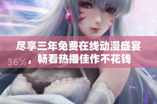 尽享三年免费在线动漫盛宴，畅看热播佳作不花钱