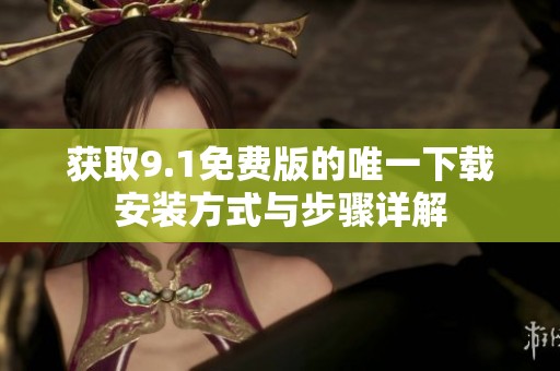 获取9.1免费版的唯一下载安装方式与步骤详解