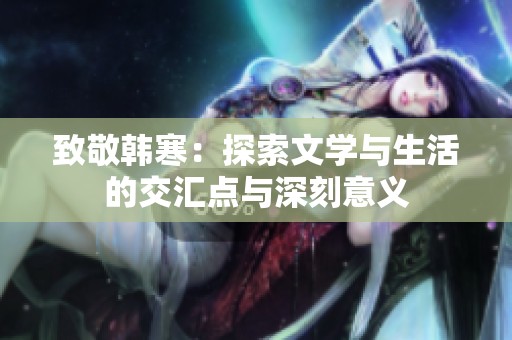 致敬韩寒：探索文学与生活的交汇点与深刻意义