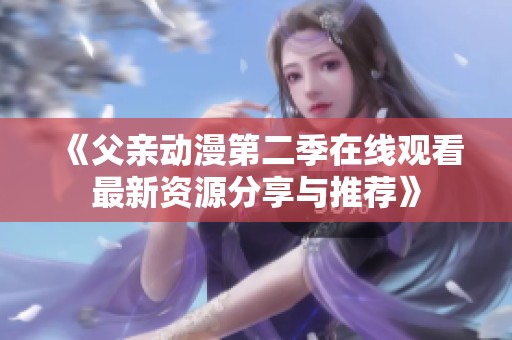 《父亲动漫第二季在线观看最新资源分享与推荐》