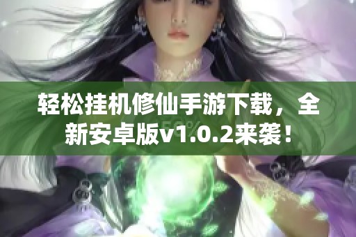 轻松挂机修仙手游下载，全新安卓版v1.0.2来袭！