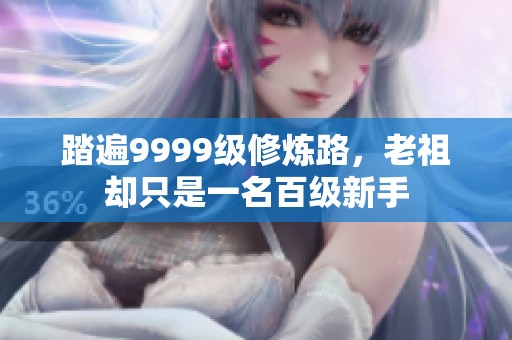 踏遍9999级修炼路，老祖却只是一名百级新手
