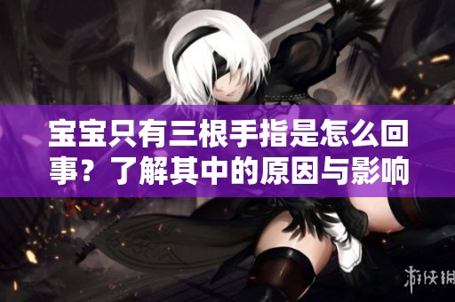 宝宝只有三根手指是怎么回事？了解其中的原因与影响