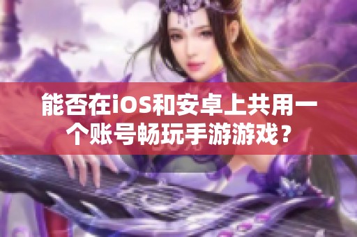能否在iOS和安卓上共用一个账号畅玩手游游戏？
