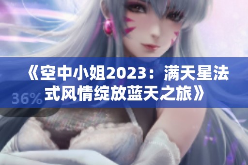 《空中小姐2023：满天星法式风情绽放蓝天之旅》