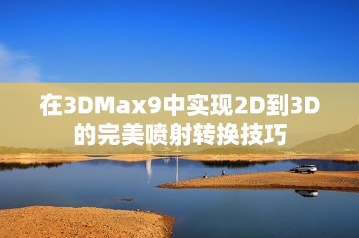 在3DMax9中实现2D到3D的完美喷射转换技巧