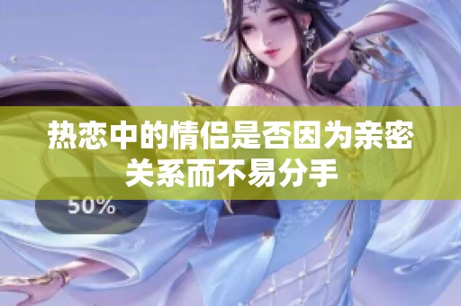 热恋中的情侣是否因为亲密关系而不易分手
