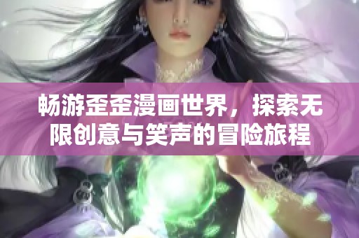 畅游歪歪漫画世界，探索无限创意与笑声的冒险旅程