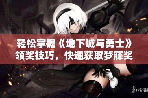 轻松掌握《地下城与勇士》领奖技巧，快速获取梦寐奖励的方法