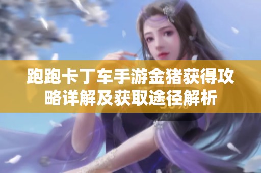跑跑卡丁车手游金猪获得攻略详解及获取途径解析