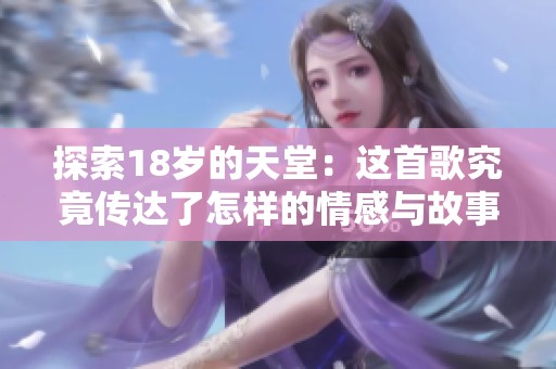 探索18岁的天堂：这首歌究竟传达了怎样的情感与故事
