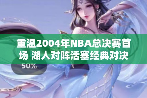 重温2004年NBA总决赛首场 湖人对阵活塞经典对决回顾