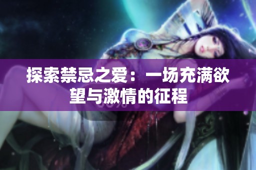 探索禁忌之爱：一场充满欲望与激情的征程