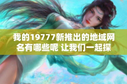 我的19777新推出的地域网名有哪些呢 让我们一起探讨一下