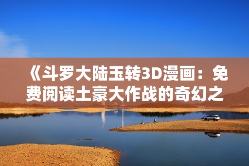 《斗罗大陆玉转3D漫画：免费阅读土豪大作战的奇幻之旅》