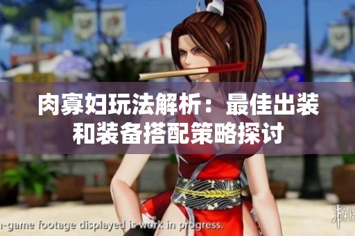 肉寡妇玩法解析：最佳出装和装备搭配策略探讨