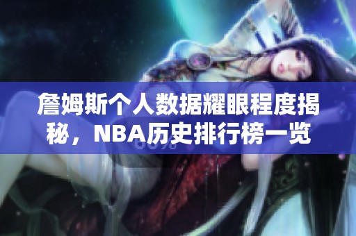 詹姆斯个人数据耀眼程度揭秘，NBA历史排行榜一览