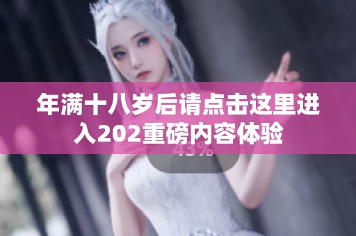 年满十八岁后请点击这里进入202重磅内容体验