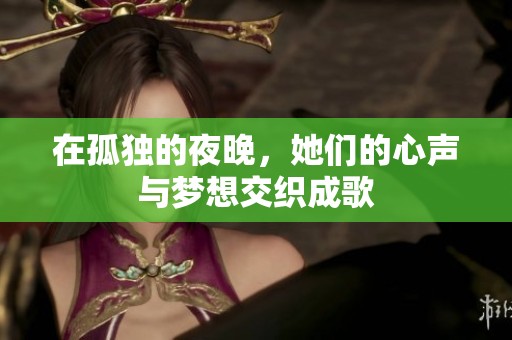 在孤独的夜晚，她们的心声与梦想交织成歌