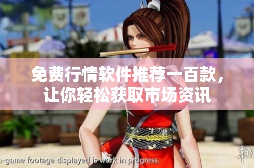 免费行情软件推荐一百款，让你轻松获取市场资讯