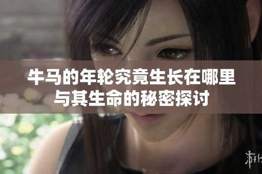 牛马的年轮究竟生长在哪里与其生命的秘密探讨