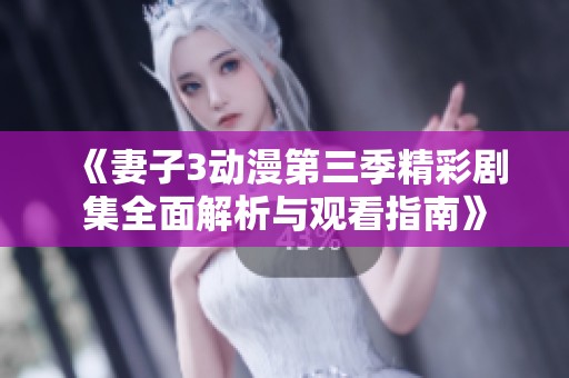 《妻子3动漫第三季精彩剧集全面解析与观看指南》