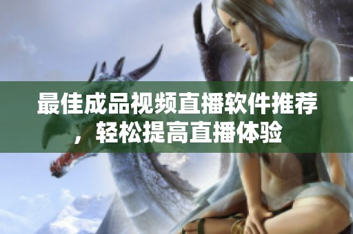 最佳成品视频直播软件推荐，轻松提高直播体验